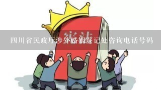 四川省民政厅涉外婚姻登记处咨询电话号码
