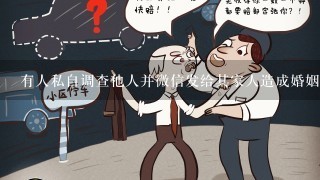 有人私自调查他人并微信发给其家人造成婚姻破裂违法吗