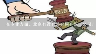 在专业方面，北京有没有婚姻调查取证公司？