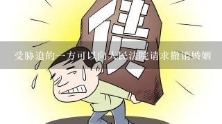 受胁迫的一方可以向人民法院请求撤销婚姻