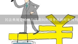 民法典规定婚姻存续期间的债务离婚时如何判定