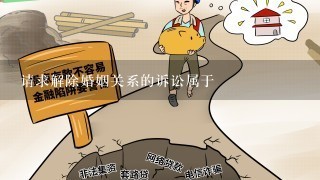 请求解除婚姻关系的诉讼属于