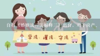 自打《婚姻法司法解释三》出台，对于房产、财产分割、子女抚养等问题我更糊涂了。有没有律师能给解释解释