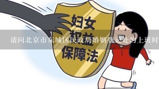 请问北京市东城区民政局婚姻登记处的上班时间