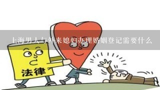 上海男人与外来媳妇办理婚姻登记需要什么