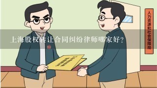 上海股权转让合同纠纷律师哪家好？