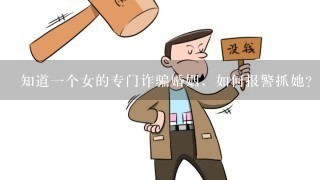 知道一个女的专门诈骗婚姻，如何报警抓她？