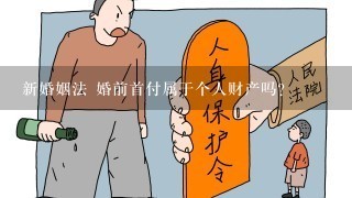 新婚姻法 婚前首付属于个人财产吗？