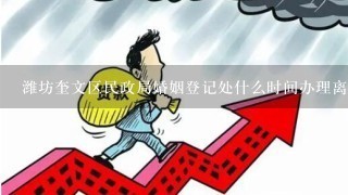 潍坊奎文区民政局婚姻登记处什么时间办理离婚