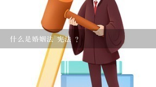 什么是婚姻法 宪法 ?