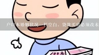 户口本婚姻状况一栏空白，贷款买房必须改未婚，派出所不给改，怎么办，愁死我了，有没有解决办法。