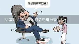 结婚登记网上预约以后还用当天去吗？