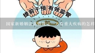 国家新婚姻法离婚规定一方有重大疾病的怎样