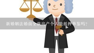 新婚姻法婚前全款房产个人能抵押单鉴吗？