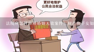 法院应怎样审理婚姻无效案件？财产和子女如何处理？