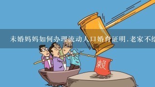 未婚妈妈如何办理流动人口婚育证明.老家不给办.小孩上学必须要.急急急