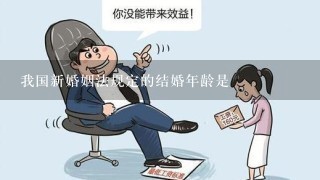 我国新婚姻法规定的结婚年龄是