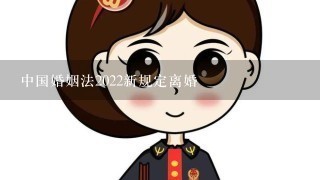 中国婚姻法2022新规定离婚