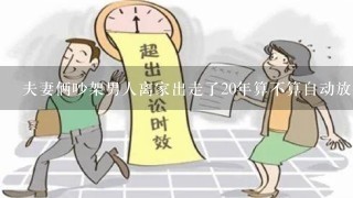 夫妻俩吵架男人离家出走了20年算不算自动放弃婚姻？