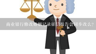 商业银行修改婚姻记录征信报告会同步改么？