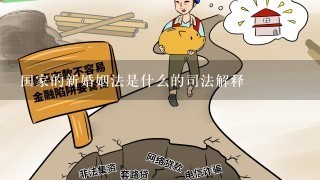 国家的新婚姻法是什么的司法解释