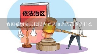 我国婚姻法三代以内旁系血亲的范围是什么