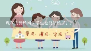 现在的新婚姻法学生也能结婚了？？