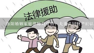 洛阳婚姻家庭律师刘夏怡：夫妻共同财产的认定及例外