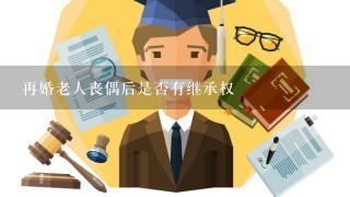 再婚老人丧偶后是否有继承权