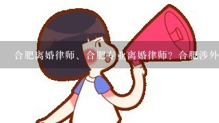 合肥离婚律师、合肥专业离婚律师？合肥涉外婚姻中介合法吗？女方失踪了，涉外婚姻中介服务费能否要回？