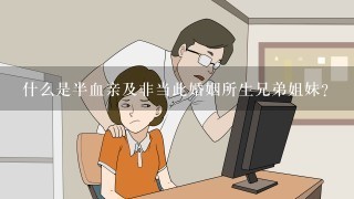 什么是半血亲及非当此婚姻所生兄弟姐妹?