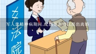 军人患精神病期间,配偶是否可以提出离婚