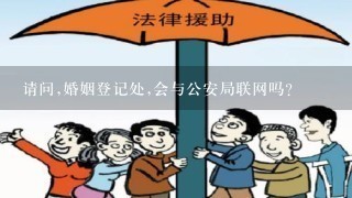 请问,婚姻登记处,会与公安局联网吗?