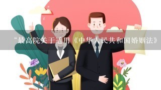 “最高院关于适用《中华人民共和国婚姻法》若干问题