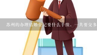 苏州的办理结婚登记要什么手续，1共要交多少钱?要到什么单位办?地点在什么地方，有没有电话？