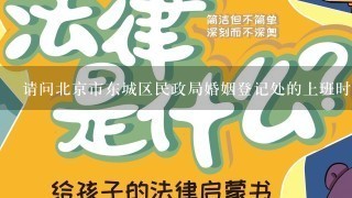 请问北京市东城区民政局婚姻登记处的上班时间