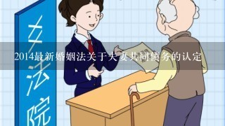 2014最新婚姻法关于夫妻共同债务的认定