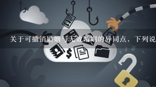 关于可撤销婚姻与无效婚姻的异同点，下列说法错误的是（ ）。