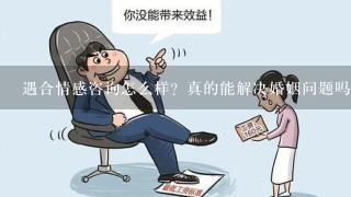 遇合情感咨询怎么样？真的能解决婚姻问题吗