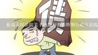 最高人民法院关于内地与香港特别行政区法院相互认可