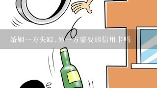 婚姻1方失踪,另1方需要赔信用卡吗