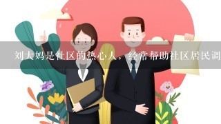 刘大妈是社区的热心人，经常帮助社区居民调解家庭纠纷和矛盾。小吴是综合服务中心的社会工作者，为所在社区的居民提供婚姻和家庭...