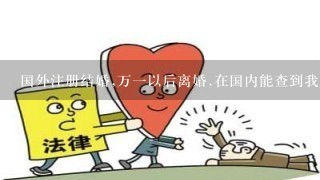 国外注册结婚,万1以后离婚.在国内能查到我的婚姻状况吗.?