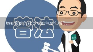 婚姻家庭的社会功能主要包括()。