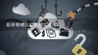 最新婚姻法彩礼规定是什么