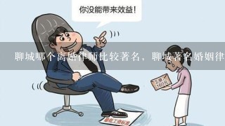 聊城哪个离婚律师比较著名，聊城著名婚姻律师