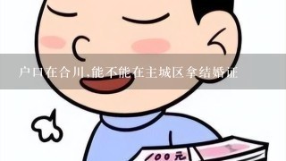 户口在合川,能不能在主城区拿结婚证