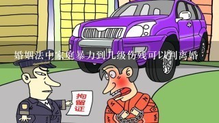 婚姻法中家庭暴力到几级伤残可以判离婚