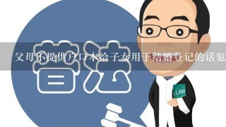 父母不提供户口本给子女用于结婚登记的话犯法吗?