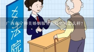 广西南宁和美婚姻服务有限公司怎么样？